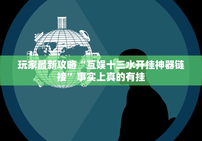 全新解说达人十三水辅助器是真的吗”真的有挂