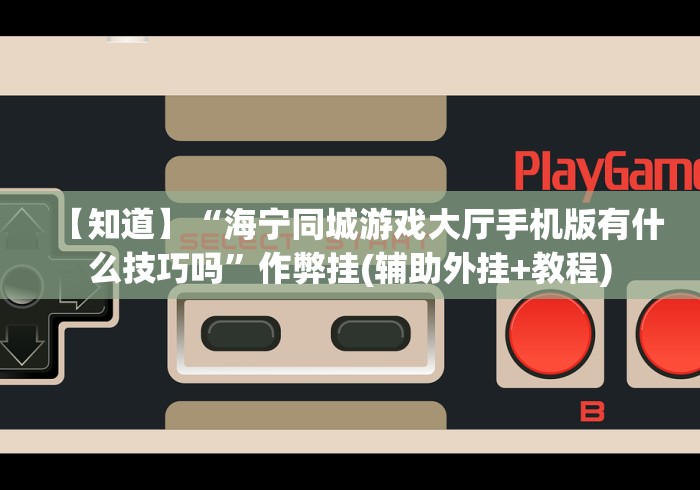 【知道】“海宁同城游戏大厅手机版有什么技巧吗”作弊挂(辅助外挂+教程)