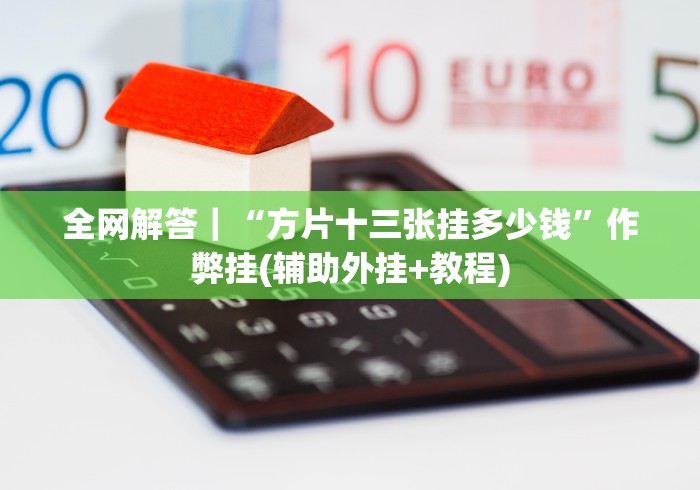 全网解答｜“方片十三张挂多少钱”作弊挂(辅助外挂+教程)