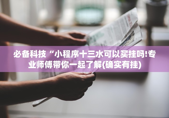 必备科技“小程序十三水可以买挂吗!专业师傅带你一起了解(确实有挂) 必备科技“小程序十三水可以买挂吗!专业师傅带你一起了解(确实有挂)