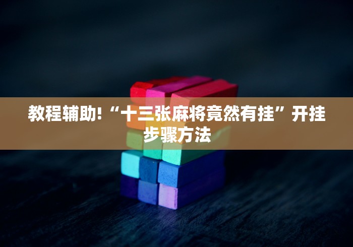 教程辅助!“十三张麻将竟然有挂”开挂步骤方法