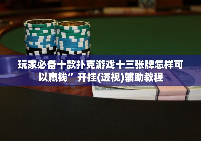 玩家必备十款扑克游戏十三张牌怎样可以赢钱”开挂(透视)辅助教程