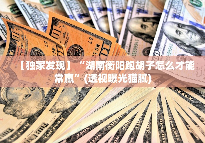 【独家发现】“湖南衡阳跑胡子怎么才能常赢”(透视曝光猫腻)