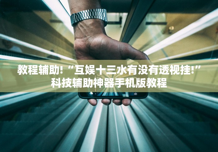 教程辅助!“互娱十三水有没有透视挂!”科技辅助神器手机版教程