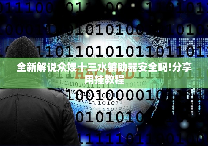 全新解说众娱十三水辅助器安全吗!分享用挂教程