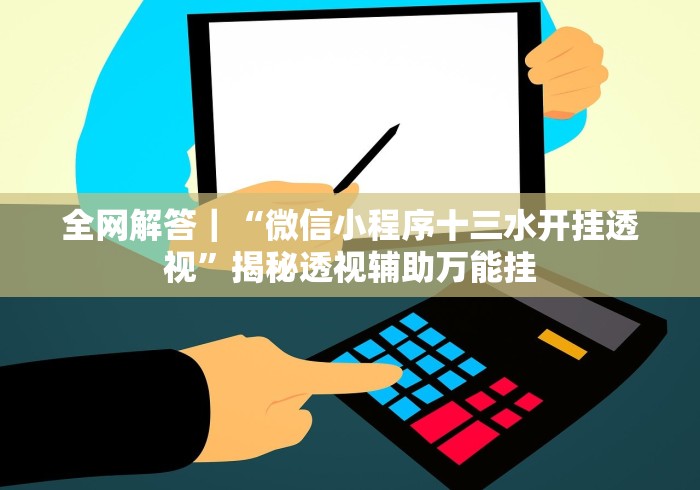 全网解答｜“微信小程序十三水开挂透视”揭秘透视辅助万能挂
