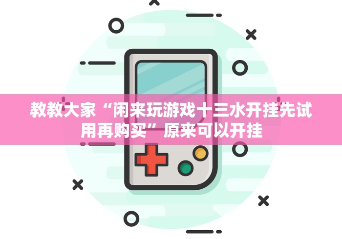 教教大家“闲来玩游戏十三水开挂先试用再购买”原来可以开挂