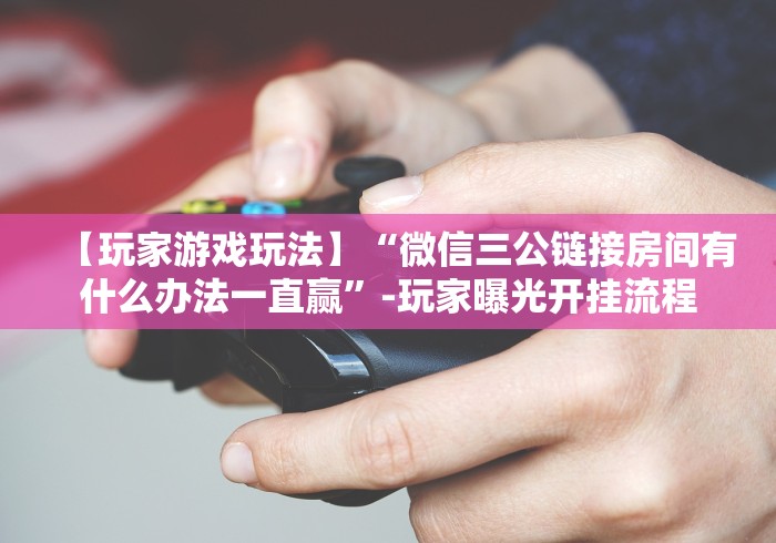 【第一资讯】“微信哈哈跑得快辅助器安全吗!详细分享装挂步骤