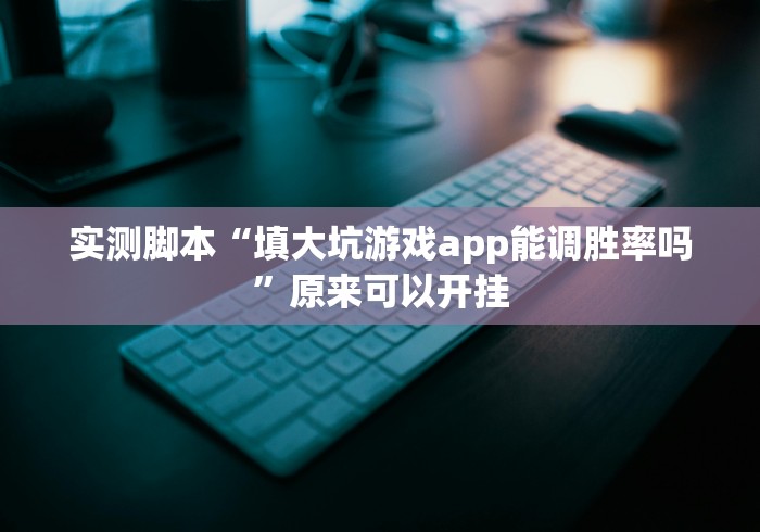 实测脚本“填大坑游戏app能调胜率吗”原来可以开挂