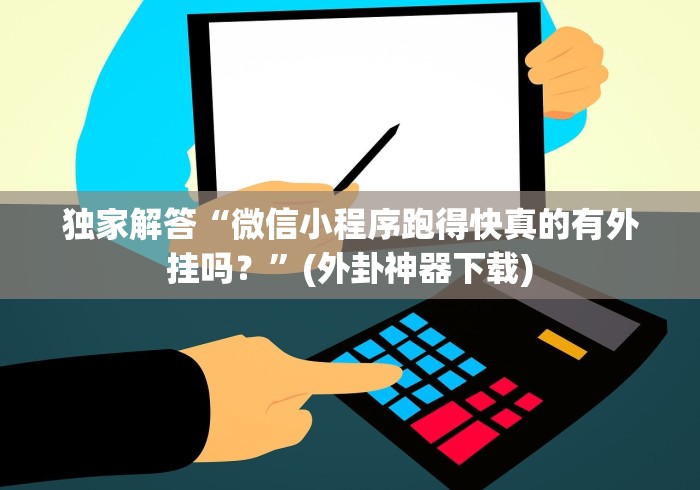 独家解答“微信小程序跑得快真的有外挂吗？”(外卦神器下载)