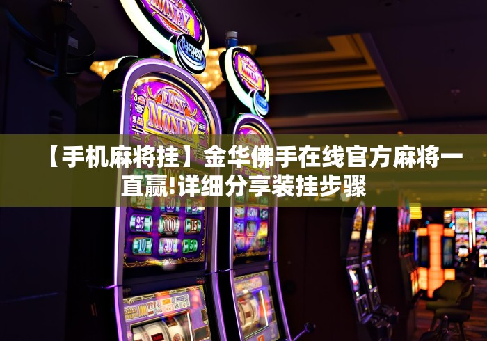 【手机麻将挂】金华佛手在线官方麻将一直赢!详细分享装挂步骤