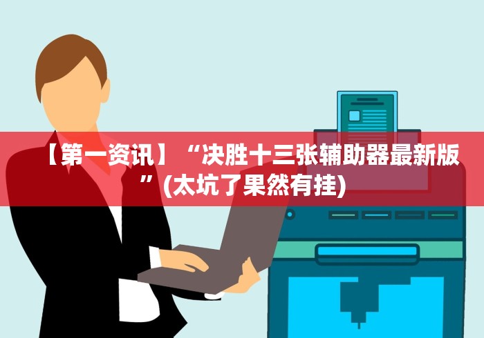 【第一资讯】“决胜十三张辅助器最新版”(太坑了果然有挂)