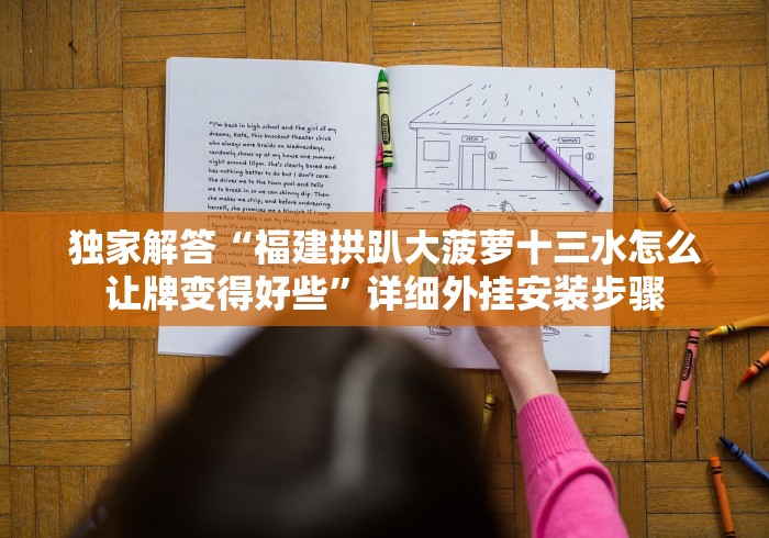 独家解答“福建拱趴大菠萝十三水怎么让牌变得好些”详细外挂安装步骤