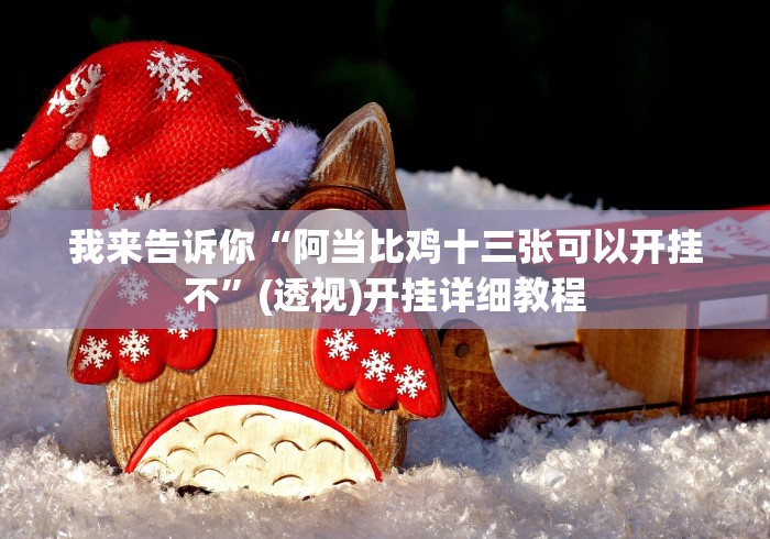 【玩家新攻略】“闽游麻将十三水可以透视吗”2025开挂教程步骤