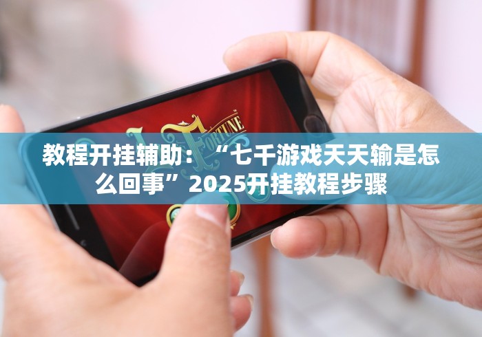 教程开挂辅助：“七千游戏天天输是怎么回事”2025开挂教程步骤