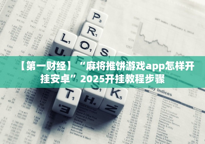 【第一财经】“麻将推饼游戏app怎样开挂安卓”2025开挂教程步骤