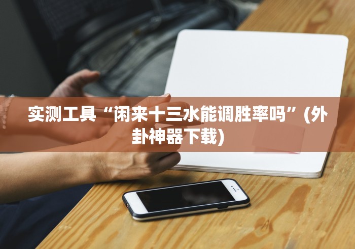 【第一财经】“闲来十三水可以调胜率吗!详细开挂教程