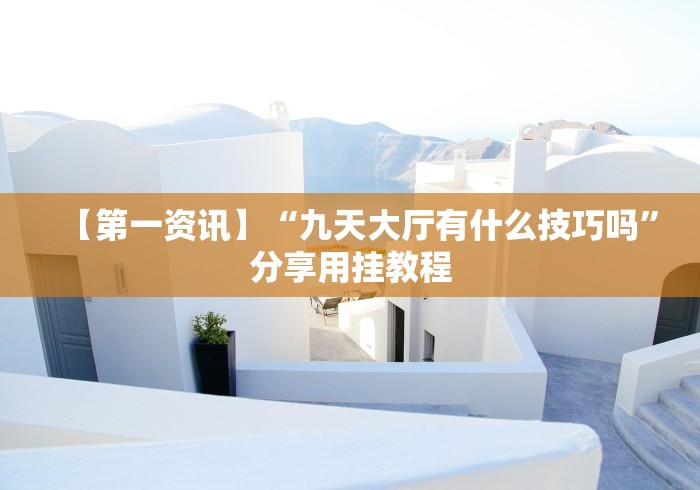 【第一资讯】“九天大厅有什么技巧吗”分享用挂教程