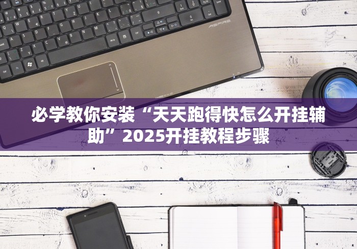 必学教你安装“天天跑得快怎么开挂辅助”2025开挂教程步骤