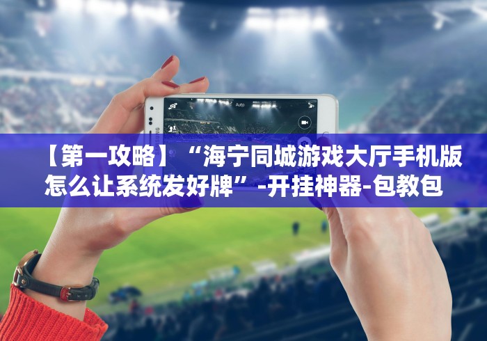 一分钟了解!微乐常德跑胡子怎么提高胜率”详细分享装挂步骤