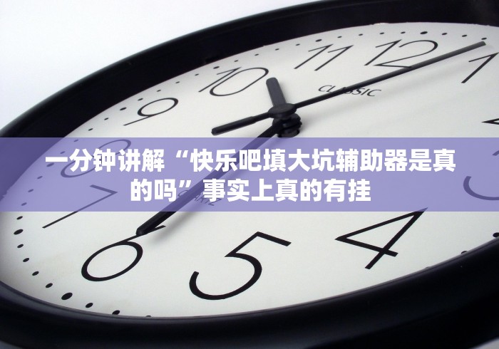 一分钟讲解“快乐吧填大坑辅助器是真的吗”事实上真的有挂