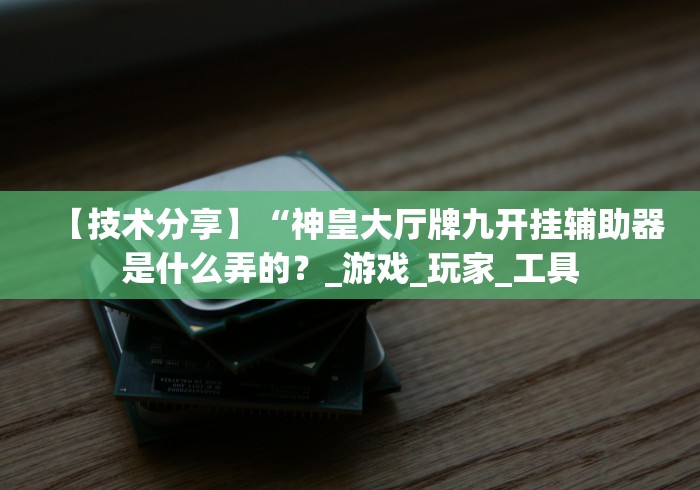 【知道】“微信秦游十三道怎么让牌变得好些”揭秘透视辅助万能挂