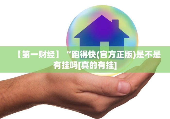 【第一财经】“跑得快(官方正版)是不是有挂吗[真的有挂]