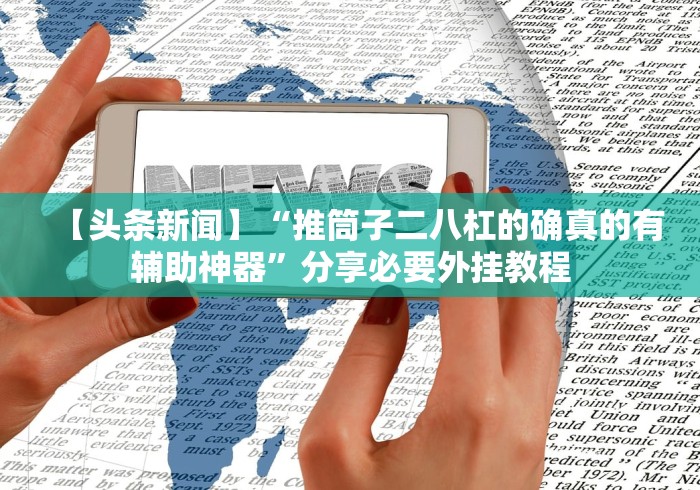 【头条新闻】“推筒子二八杠的确真的有辅助神器”分享必要外挂教程