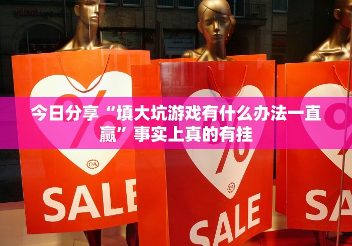 今日分享“填大坑游戏有什么办法一直赢”事实上真的有挂