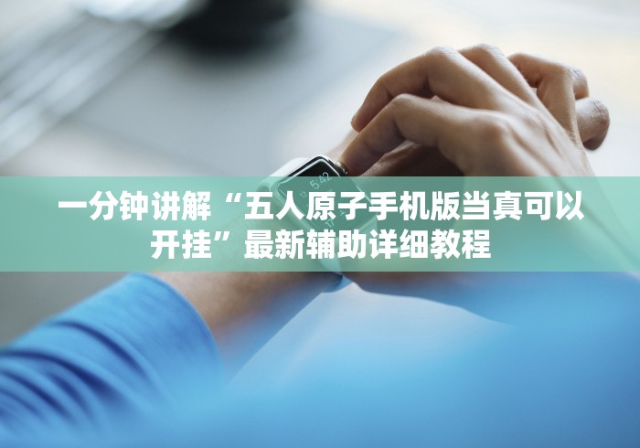 一分钟讲解“五人原子手机版当真可以开挂”最新辅助详细教程