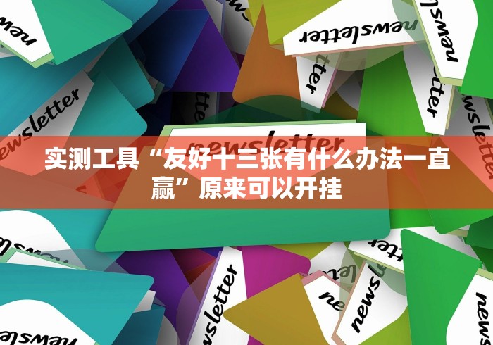 实测工具“友好十三张有什么办法一直赢”原来可以开挂