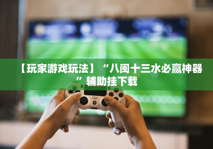 实测脚本“手机十三水有挂吗有的”2025开挂教程步骤