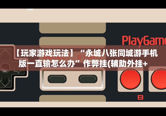【玩家游戏玩法】“永城八张同城游手机版一直输怎么办”作弊挂(辅助外挂+