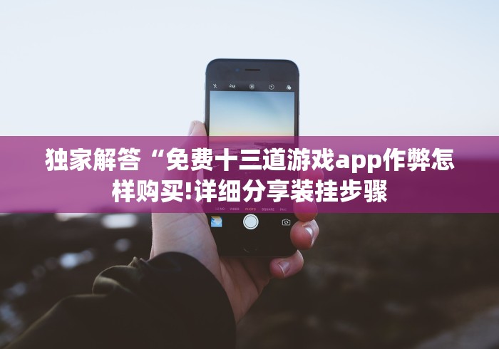 独家解答“免费十三道游戏app作弊怎样购买!详细分享装挂步骤
