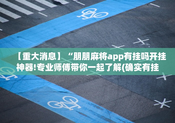 【重大消息】“朋朋麻将app有挂吗开挂神器!专业师傅带你一起了解(确实有挂)