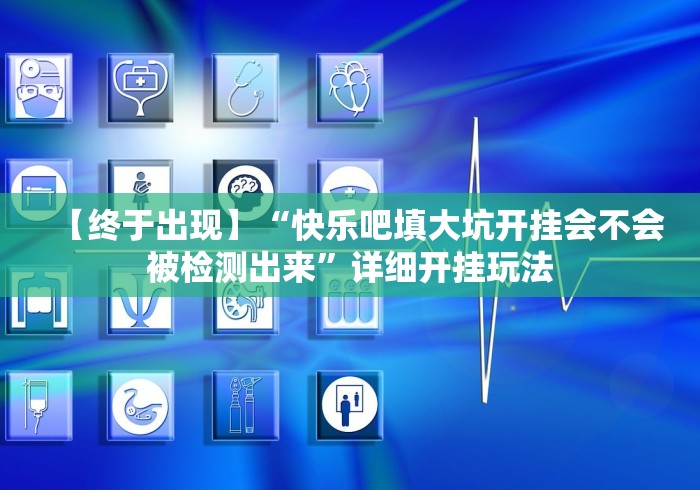 【终于出现】“快乐吧填大坑开挂会不会被检测出来”详细开挂玩法