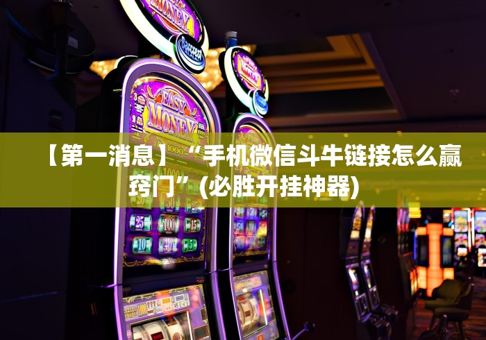 【第一消息】“手机微信斗牛链接怎么赢窍门”(必胜开挂神器)