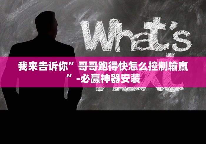 我来告诉你”哥哥跑得快怎么控制输赢”-必赢神器安装