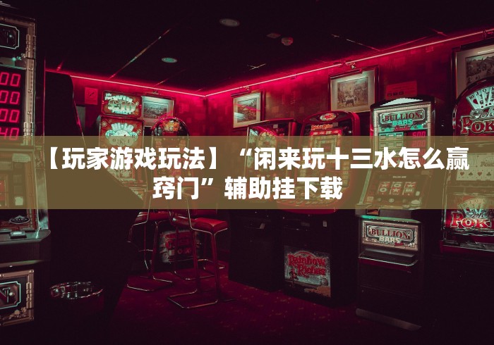 【第一攻略】“能玩十三张的棋牌软件到底有没有挂”有挂详细开挂教程