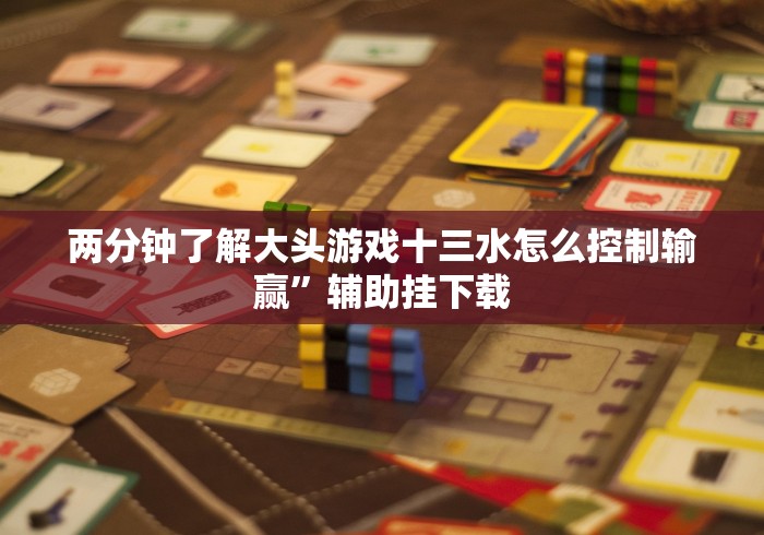 两分钟了解大头游戏十三水怎么控制输赢”辅助挂下载