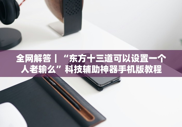 全网解答｜“最新版钱塘十三水万能开挂器免费版[玩家必赢神器]