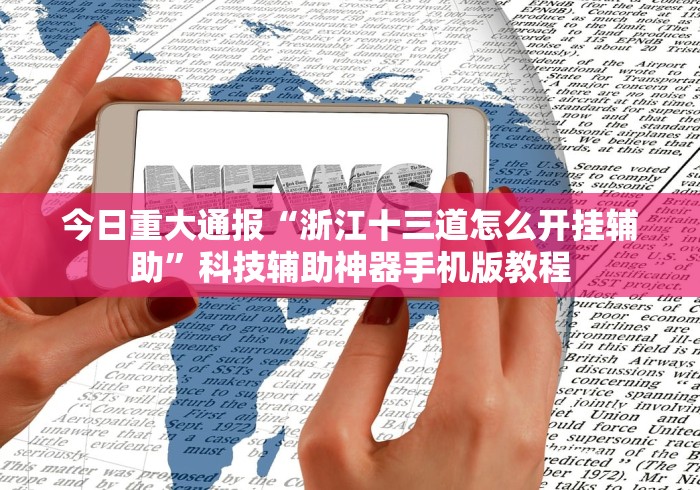今日重大通报“浙江十三道怎么开挂辅助”科技辅助神器手机版教程 今日重大通报“浙江十三道怎么开挂辅助”科技辅助神器手机版教程