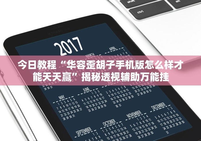 今日教程“华容歪胡子手机版怎么样才能天天赢”揭秘透视辅助万能挂