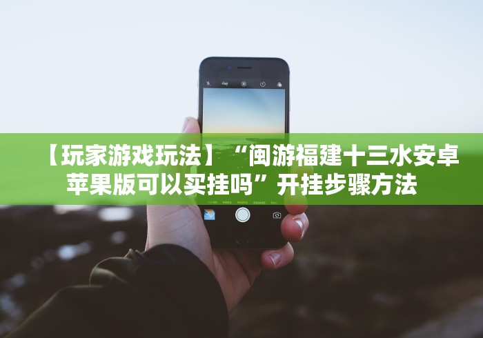 【玩家游戏玩法】“闽游福建十三水安卓苹果版可以买挂吗”开挂步骤方法