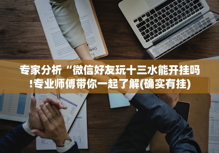 专家分析“微信好友玩十三水能开挂吗!专业师傅带你一起了解(确实有挂)