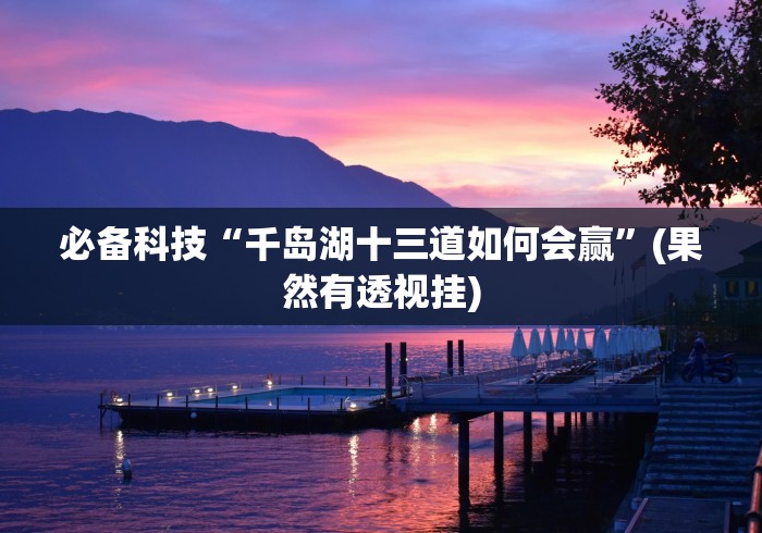 必备科技“千岛湖十三道如何会赢”(果然有透视挂)