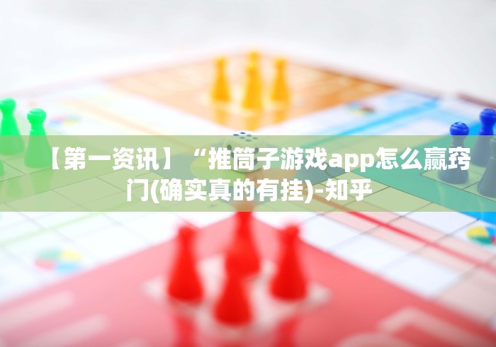 【第一资讯】“推筒子游戏app怎么赢窍门(确实真的有挂)-知乎