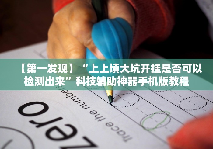【第一发现】“上上填大坑开挂是否可以检测出来”科技辅助神器手机版教程