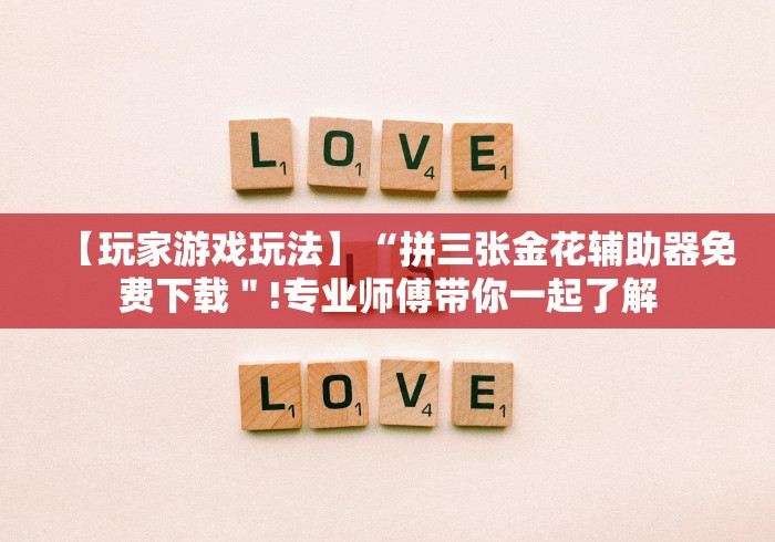 【玩家游戏玩法】“拼三张金花辅助器免费下载＂!专业师傅带你一起了解