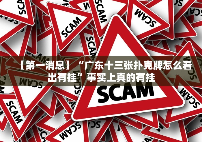 【第一消息】“广东十三张扑克牌怎么看出有挂”事实上真的有挂